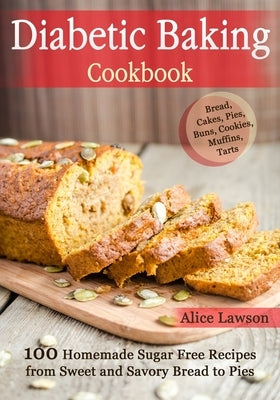 Diabetic Baking Cookbook: 100 Homemade Sugar Free Recipes from Sweet and Savory Bread to Pies by Lawson, Alice