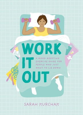 Work It Out: A Mood-Boosting Exercise Guide for People Who Just Want to Lie Down by Kurchak, Sarah