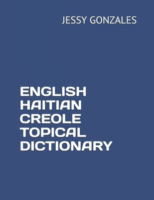 English Haitian Creole Topical Dictionary by Gonzales, Jessy