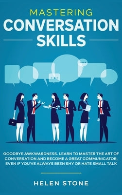 Mastering Conversation Skills: Goodbye Awkwardness. Learn to Master the Art of Conversation and Become A Great Communicator, Even if You've Always Be by Woods, Gareth