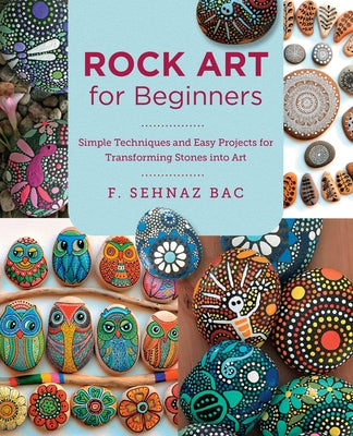 Rock Art for Beginners: Simple Techiques and Easy Projects for Transforming Stones Into Art by Bac, F. Sehnaz