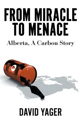 From Miracle to Menace: Alberta, A Carbon Story by Yager, David