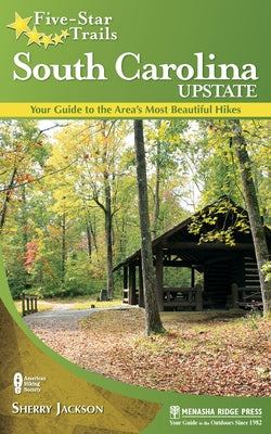 Five-Star Trails: South Carolina Upstate: Your Guide to the Area's Most Beautiful Hikes by Jackson, Sherry