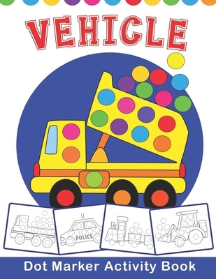 VEHICLE Dot Marker Activity Book: Vehicle Do a Dot Coloring Book - Preschool Kindergarten Activities - Great gift for Kids by Nguyen, The