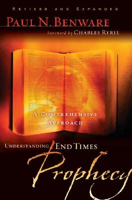 Understanding End Times Prophecy: A Comprehensive Approach by Benware, Paul N.