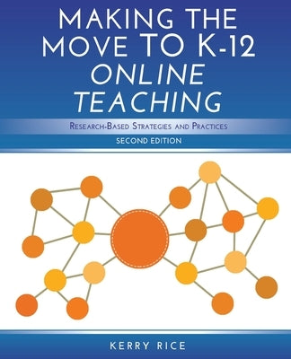 Making the Move to K-12 Online Teaching: Research-Based Strategies and Practices (Second Edition) by Rice Ed D., Kerry
