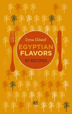 Egyptian Flavors: 50 Recipes by Eldaief, Dyna