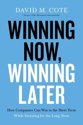 Winning Now, Winning Later: How Companies Can Succeed in the Short Term While Investing for the Long Term by Cote, David M.