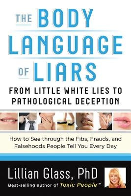 The Body Language of Liars: From Little White Lies to Pathological Deception--How to See Through the Fibs, Frauds, and Falsehoods People Tell You by Glass, Lillian