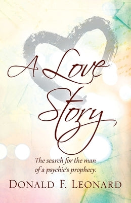 A Love Story: The Search for the Man of a Psychic's Prophecy. by Leonard, Donald F.