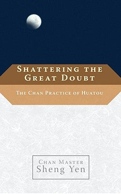 Shattering the Great Doubt: The Chan Practice of Huatou by Yen, Sheng