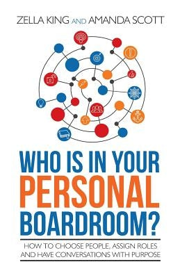 Who is in your Personal Boardroom?: How to choose people, assign roles and have conversations with purpose by Scott, Amanda