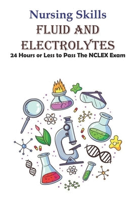 Nursing Skills Fluid And Electrolytes 24 Hours Or Less To Pass The Nclex Exam: National Council Licensure Examination by Herforth, Mike