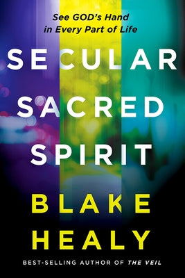 Secular, Sacred, Spirit: See God's Hand in Every Part of Life by Healy, Blake K.