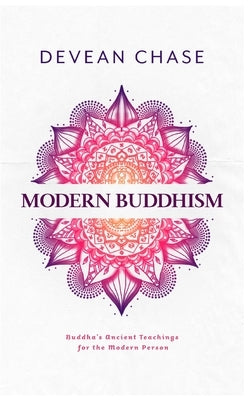 Modern Buddhism: Buddha's Ancient Teachings For The Modern Person by Chase, Devean