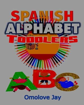 Spanish Alphabet Toddlers: A Special Spanish Coloring Book For Kids To Color And Learn Easy Spanish Phrases For Kids (A Unique Spanish Alphabet C by Jay, Omolove