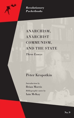 Anarchism, Anarchist Communism, and the State: Three Essays by Kropotkin, Peter