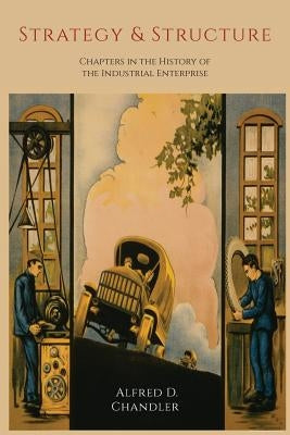 Strategy and Structure: Chapters in the History of the Industrial Enterprise by Chandler, Alfred D.