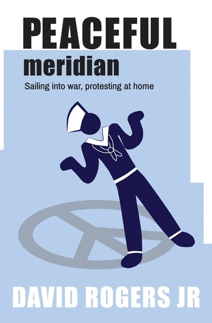 Peaceful Meridian: Sailing into War, Protesting at Home by Rogers, David