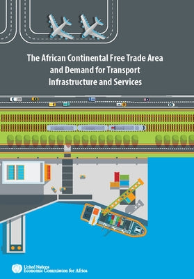 The African Continental Free Trade Area and Demand for Transport Infrastructure and Services by United Nations Publications