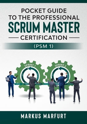 Pocket guide to the Professional Scrum Master Certification (PSM 1) by Marfurt, Markus