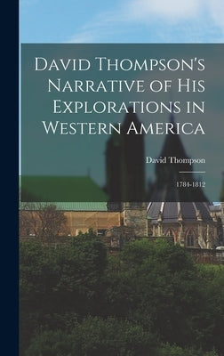 David Thompson's Narrative of His Explorations in Western America: 1784-1812 by Thompson, David