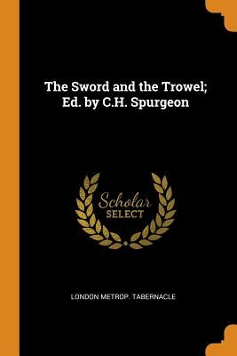 The Sword and the Trowel; Ed. by C.H. Spurgeon by Tabernacle, London Metrop