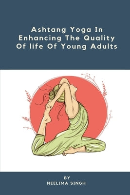 Ashtang Yoga In Enhancing The Quality Of life Of Young Adults by Singh, Neelima