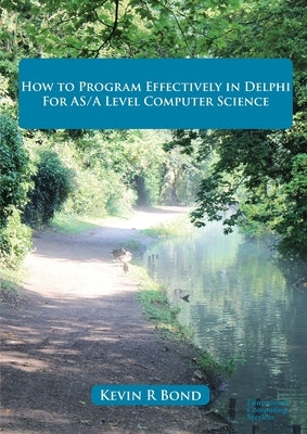 How to Program Effectively in Delphi for AS/A Level Computer Science by Bond, Kevin R.