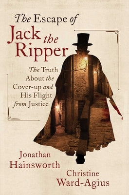 The Escape of Jack the Ripper: The Truth about the Cover-Up and His Flight from Justice by Hainsworth, Jonathan