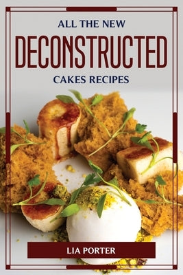 All the New Deconstructed Cakes Recipes by Lia Porter