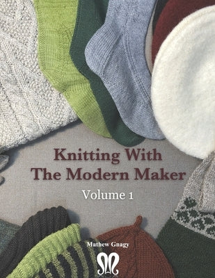 Knitting with The Modern Maker Volume 1: Early Modern Knits and Designs Inspired by Them by Gnagy, Mathew