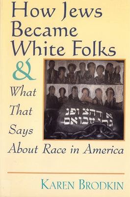 How Jews Became White Folks and What That Says About Race in America by Brodkin, Karen