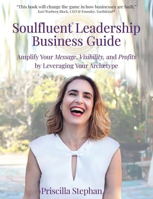 Soulfluent(R) Leadership Business Guide: Amplify Your Message, Visibility and Profits by Leveraging Your Archetype by Stephan, Priscilla