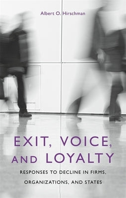 Exit, Voice, and Loyalty: Responses to Decline in Firms, Organizations, and States by Hirschman, Albert O.