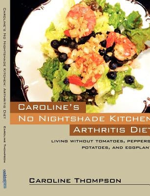 Caroline's No Nightshade Kitchen: Arthritis Diet - Living without tomatoes, peppers, potatoes, and eggplant! by Thompson, Caroline