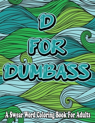 D For Dumbass: A Swear Word Coloring Book For Adults: Cuss word coloring book for adults by Bq, Hind