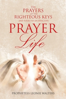 The Prayers of the Righteous Keys and Tools to an Effective Prayer Life by Walters, Prophetess Leonie