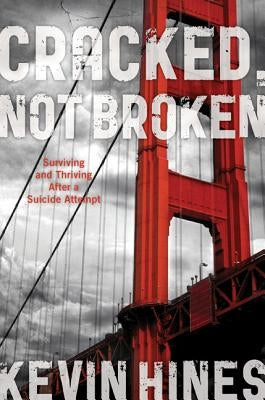 Cracked, Not Broken: Surviving and Thriving After a Suicide Attempt by Hines, Kevin