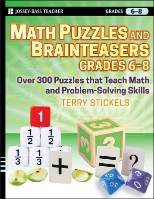 Math Puzzles and Brainteasers, Grades 6-8: Over 300 Puzzles That Teach Math and Problem-Solving Skills by Stickels, Terry