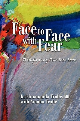 Face to Face with Fear Transforming Fear Into Love by Trobe, Krishnananda