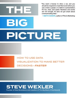 The Big Picture: How to Use Data Visualization to Make Better Decisions--Faster by Wexler, Steve