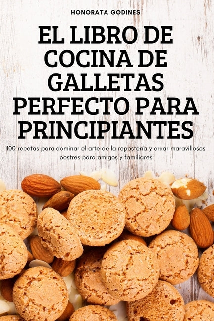 El Libro de Cocina de Galletas Perfecto Para Principiantes by Honorata Godines