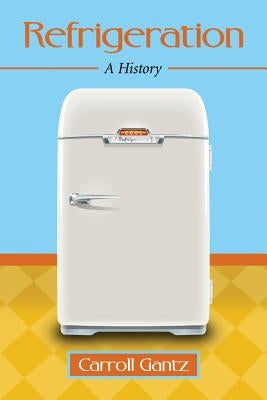 Refrigeration: A History by Gantz, Carroll