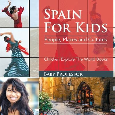 Spain For Kids: People, Places and Cultures - Children Explore The World Books by Baby Professor