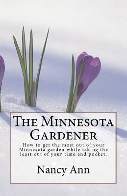 The Minnesota Gardener: How to get the most out of your Minnesota garden while taking the least out of your time and pocket. by Ann, Nancy