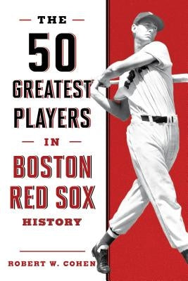 The 50 Greatest Players in Boston Red Sox History by Cohen, Robert W.