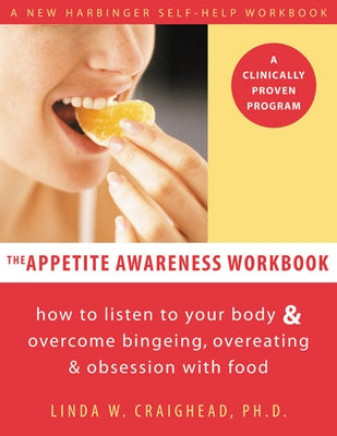 The Appetite Awareness Workbook: How to Listen to Your Body and Overcome Bingeing, Overeating, and Obsession with Food by Craighead, Linda W.