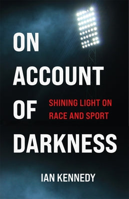 On Account of Darkness: Shining Light on Race and Sport by Kennedy, Ian