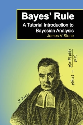 Bayes' Rule: A Tutorial Introduction to Bayesian Analysis by Stone, James V.